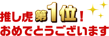 推し虎第1位おめでとうございます