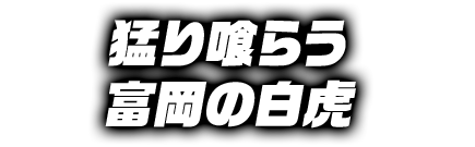 猛り喰らう富岡の白虎
