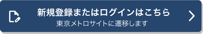 新規登録またはログインはこちら 東京メトロサイトに遷移します